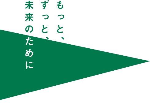 もっと、ずっと、未来のために